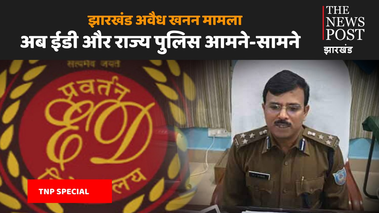 TNP SPECIAL : झारखंड अवैध खनन मामले में चर्चित पंकज मिश्रा मामले में अब ईडी और राज्य पुलिस आमने-सामने, आप भी जानिए ये दिलचस्प मामला