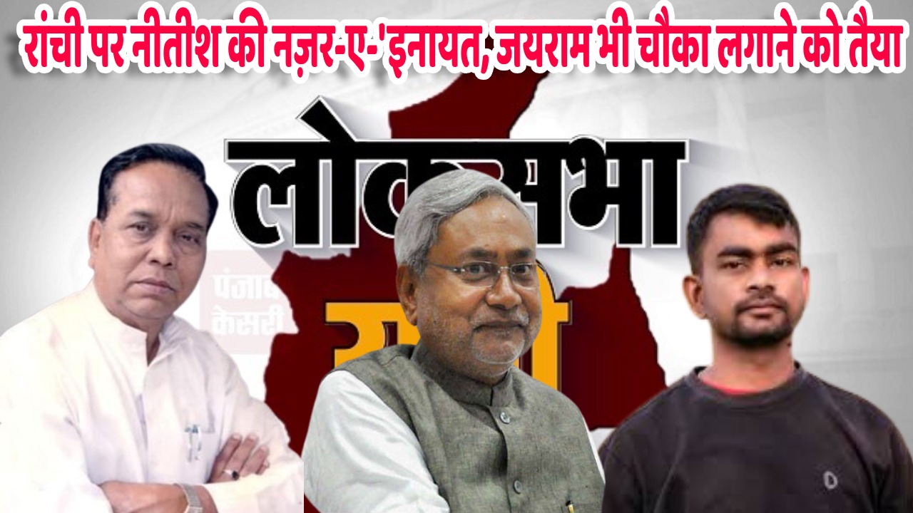 2024 का जंग: बंद कमरे में रामटहल चौधरी और नीतीश मुलाकात! रांची पर जदयू की नजर, देखिये, किसका खेल बिगाड़ने आ रहे हैं जयराम