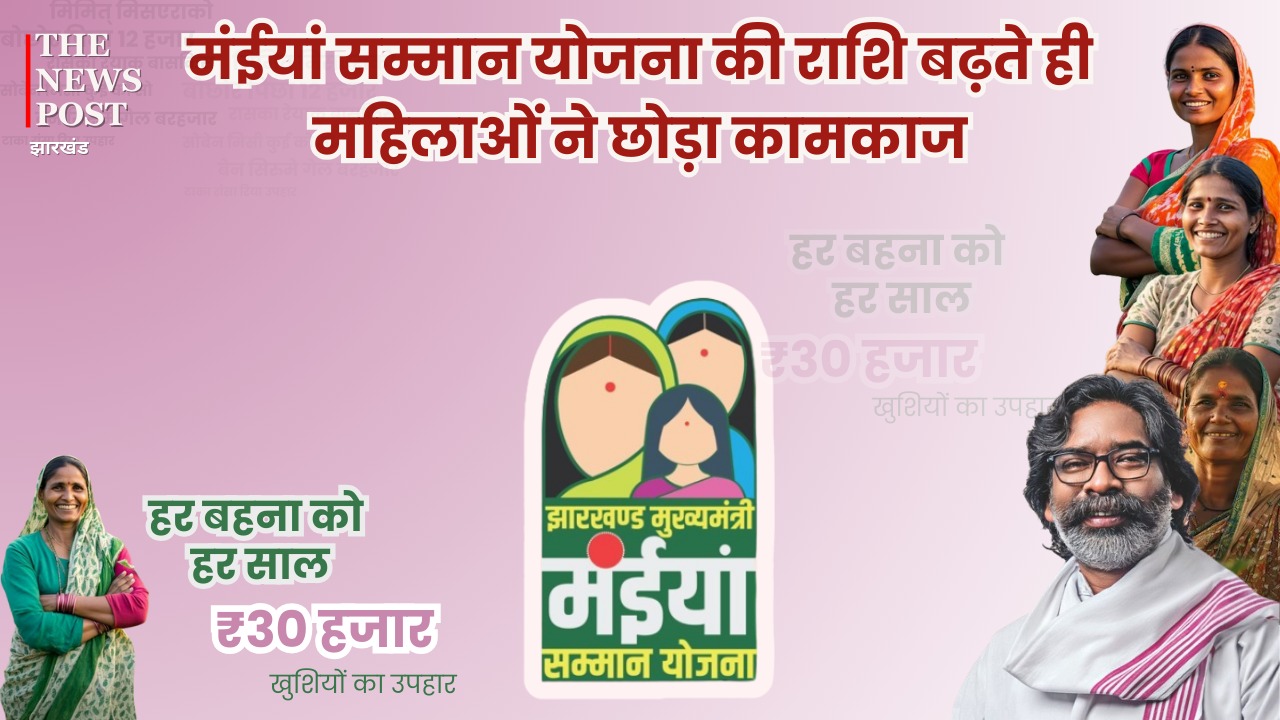 मंईयां सम्मान योजना की राशि 1000 से 2500 बढ़ते ही महिलाओं ने छोड़ा कामकाज, जानिए क्यों
