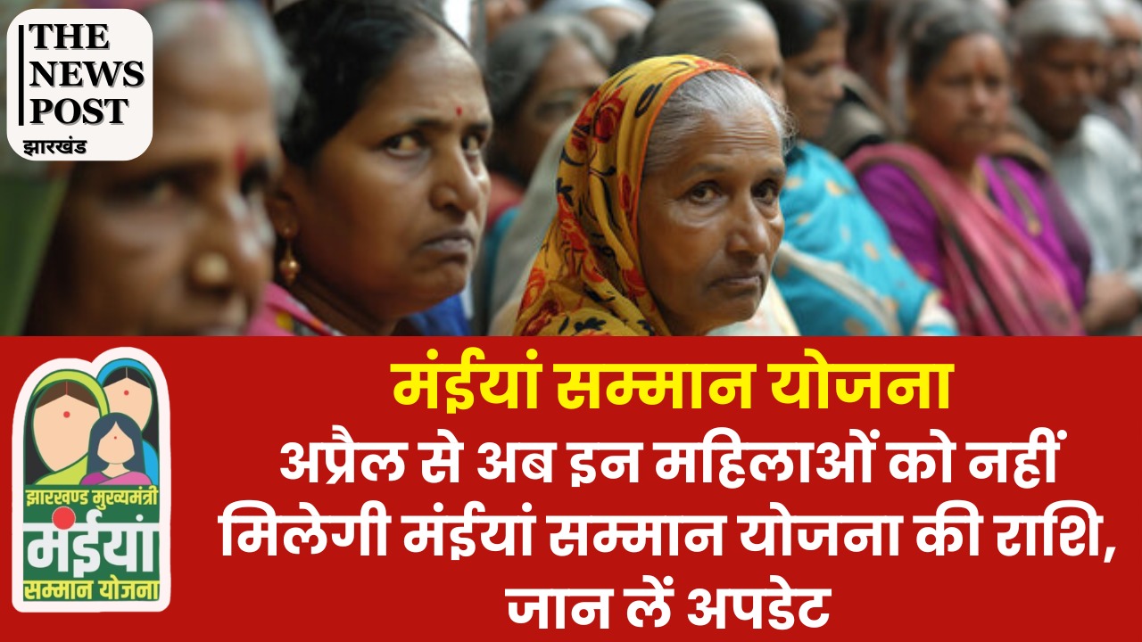 अप्रैल से अब इन महिलाओं को नहीं मिलेगी मंईयां सम्मान योजना की राशि, जान लें अपडेट