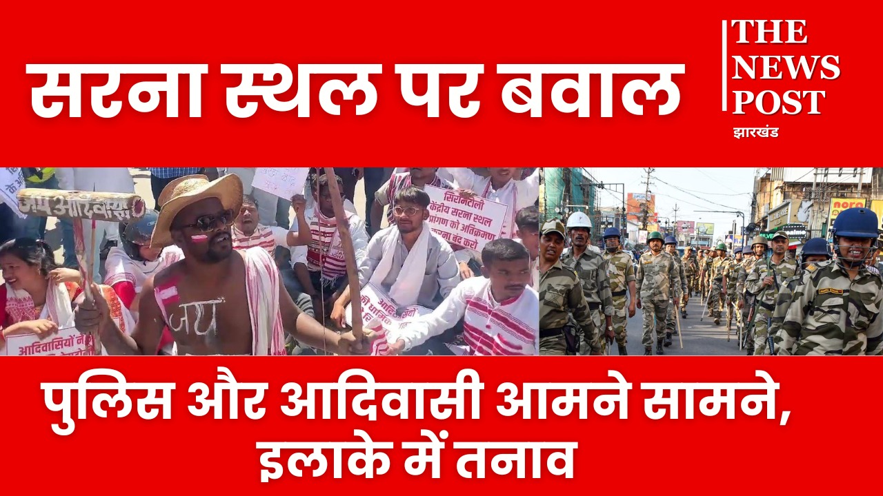 सिरम टोली सरना स्थल पर बढ़ा तनाव! छावनी में तब्दील इलाका, आदिवासी और पुलिस आमने-सामने