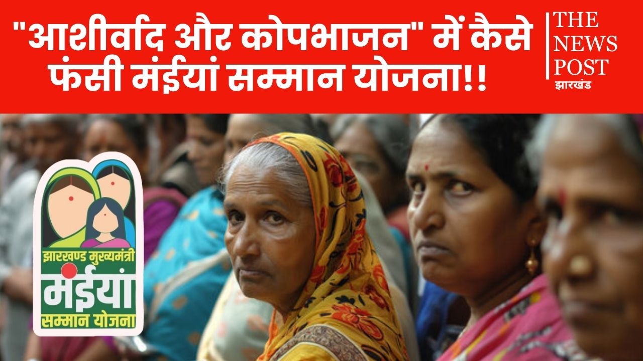 "आशीर्वाद और कोपभाजन" में कैसे फंसी है झारखंड सरकार की मंईयां सम्मान योजना, पढ़िए इस रिपोर्ट में !