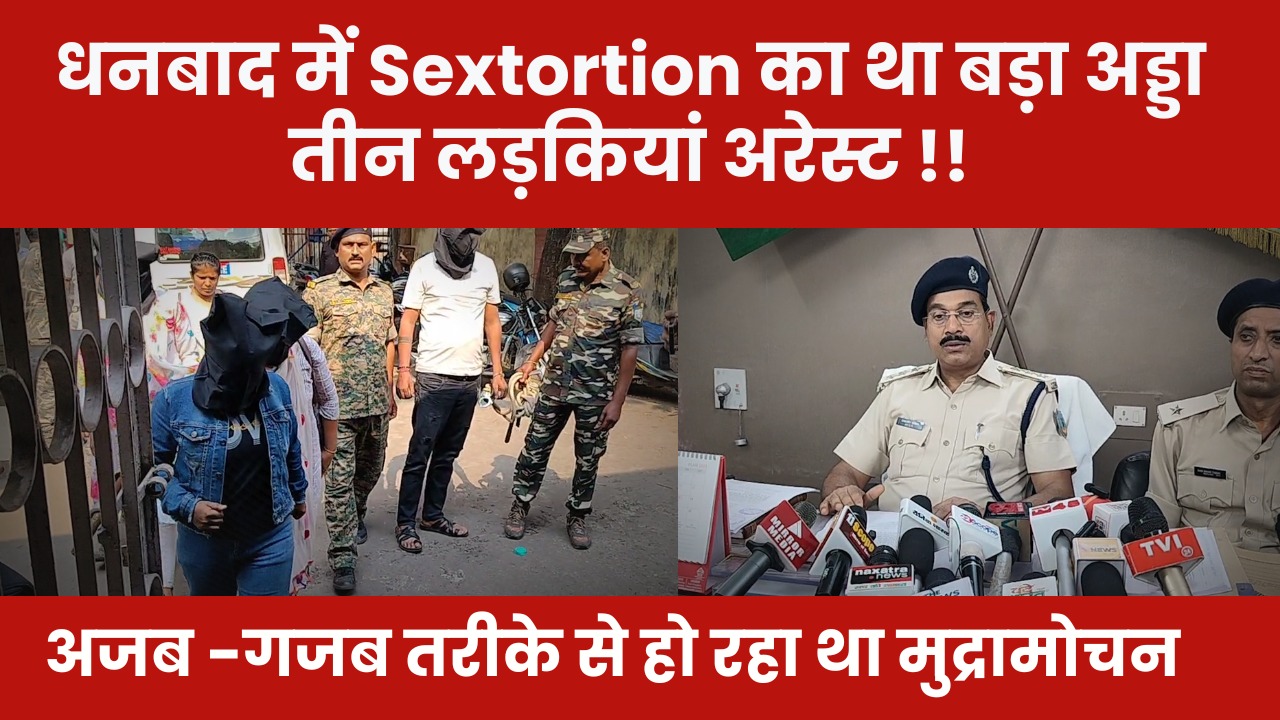 OMG! धनबाद में अजब-गजब तरीके से किया जा रहा था Sextortion, पढ़िए तीन लड़कियां कहां से हुई अरेस्ट