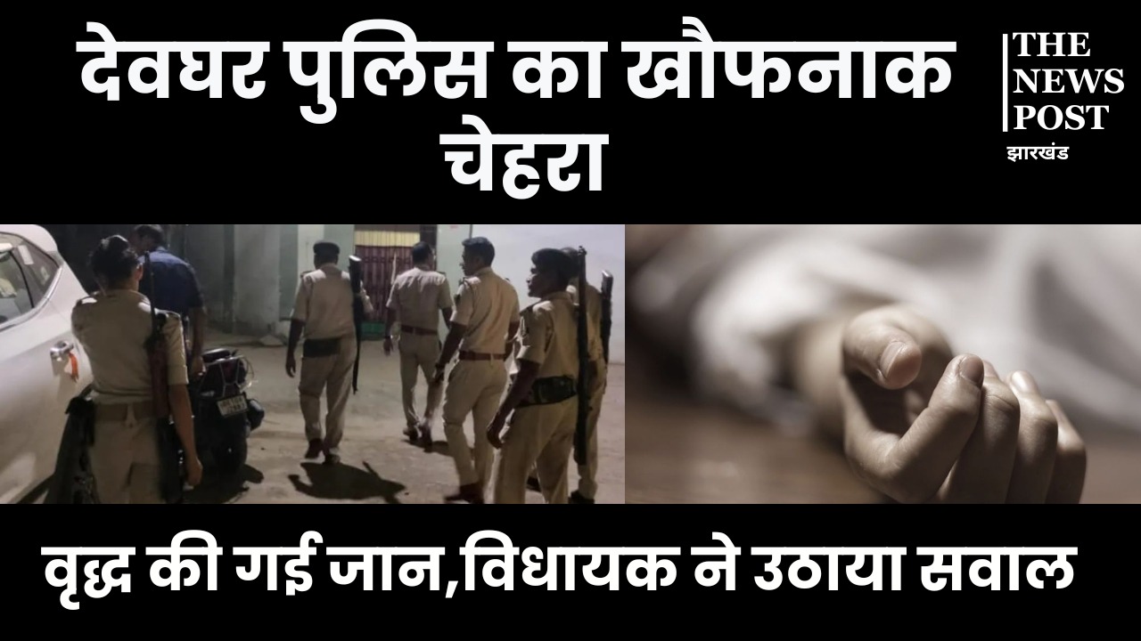 देवघर पुलिस ने पहले थाना ले जाकर वृद्ध  को पीटा, जब अधमरा हुआ तो भेज दिया घर, मौत होने पर मचा बवाल 