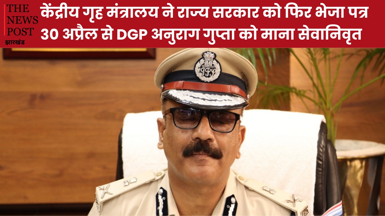 बड़ी खबर: केंद्रीय गृह मंत्रालय ने राज्य सरकार को फिर भेजा पत्र, 30 अप्रैल से ही DGP अनुराग गुप्ता को माना सेवानिवृत