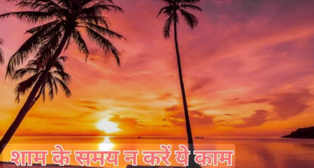 शाम के समय भूलकर भी न करें ये गलतियां, वरना हो सकती है परेशानी, जानिए हिंदू धर्म के अनुसार क्या है मान्यता