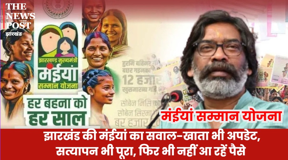 झारखंड की मंईयां का सवाल-खाता भी अपडेट, सत्यापन भी पूरा, फिर भी नहीं आ रहें पैसे, आखिर अब कहां जाएं सरकार!