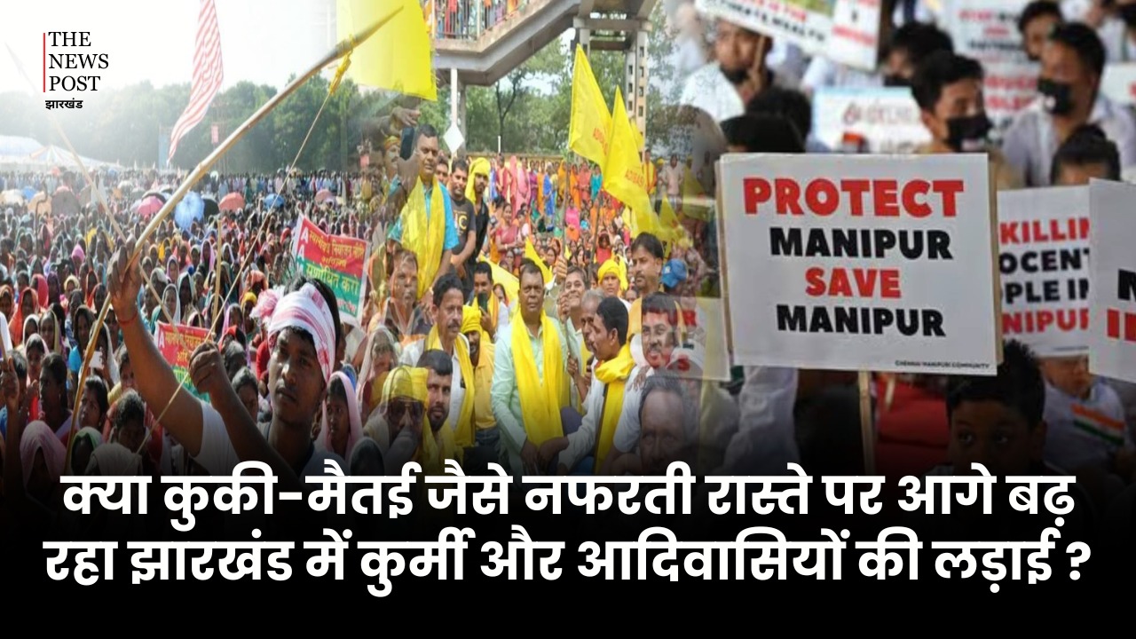 क्या कुकी-मैतई जैसे नफरती रास्ते पर आगे बढ़ रहा झारखंड में कुर्मी और आदिवासियों की लड़ाई ?