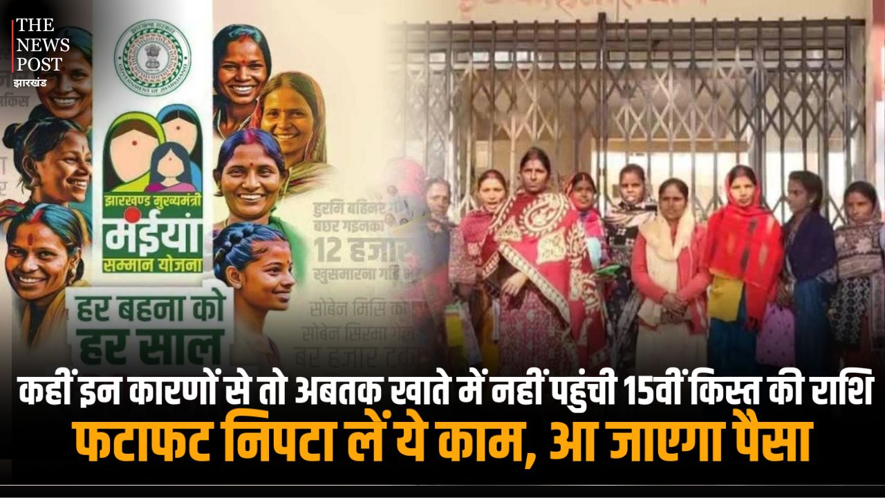 मंईयां सम्मान योजना: कहीं इन कारणों से तो अबतक खाते में नहीं पहुंची 15वीं किस्त की राशि ! फटाफट निपटा लें ये काम, आ जाएगा पैसा
