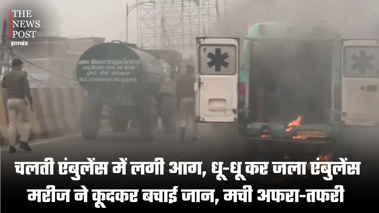 चलती एंबुलेंस में लगी आग, धू-धू कर जला एंबुलेंस, मरीज ने कूदकर बचाई जान, मची अफरा-तफरी
