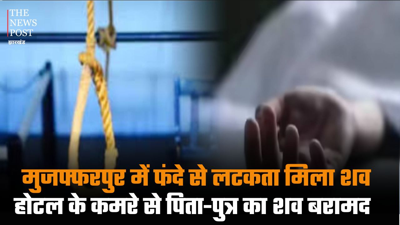 मुजफ्फरपुर में फंदे से लटकता मिला शव, होटल के कमरे से पिता-पुत्र का शव बरामद