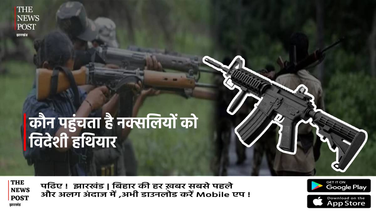 नक्सलियों को कौन देता है हाई टेक हथियार और पैसा,क्या है विदेश कनेक्शन 