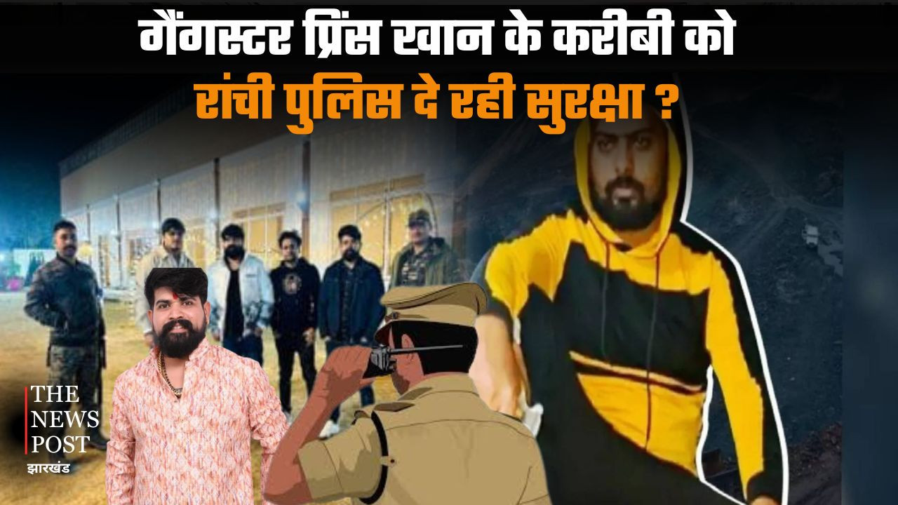 रांची में गैंगस्टर कनेक्शन को ‘VIP ट्रीटमेंट’ ! प्रिंस खान के करीबी को कौन दें रहा बॉडीगार्ड और पुलिस एस्कॉर्ट ? जांच तेज
