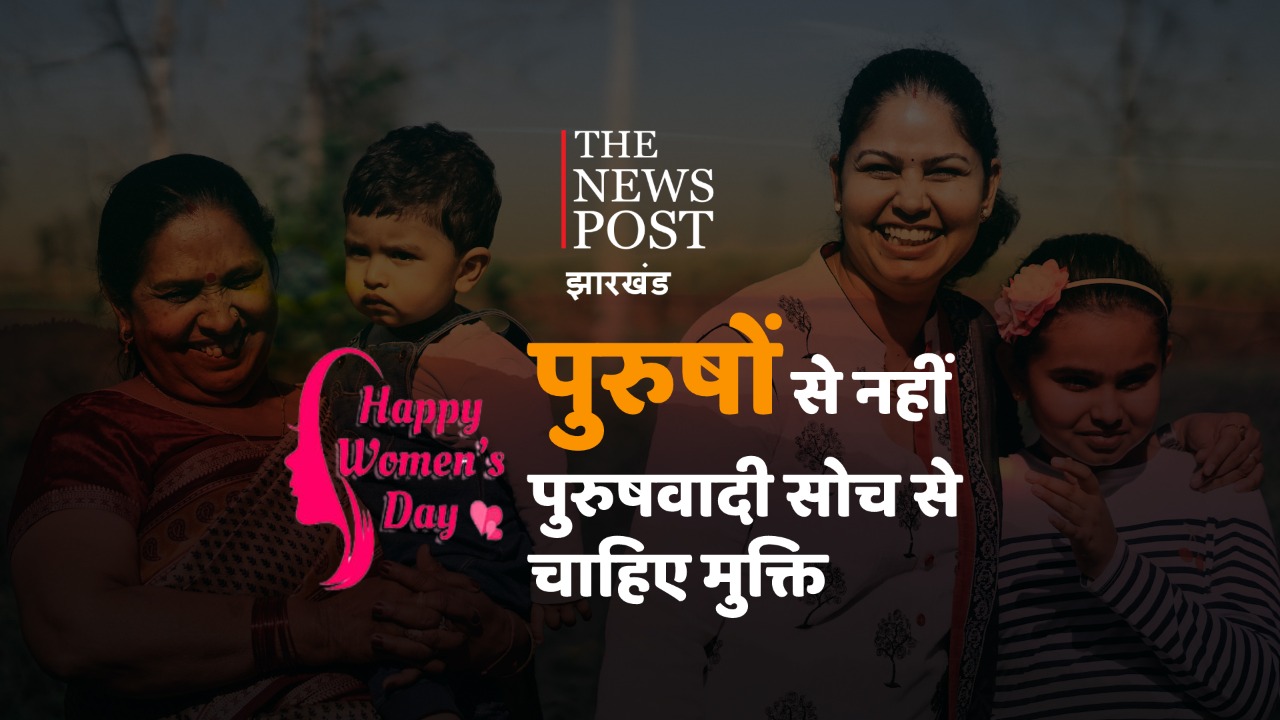 International Women's Day  : पुुरुषों से नहीं, चाहिए पुरुषवादी सोच से हमें मुक्ति