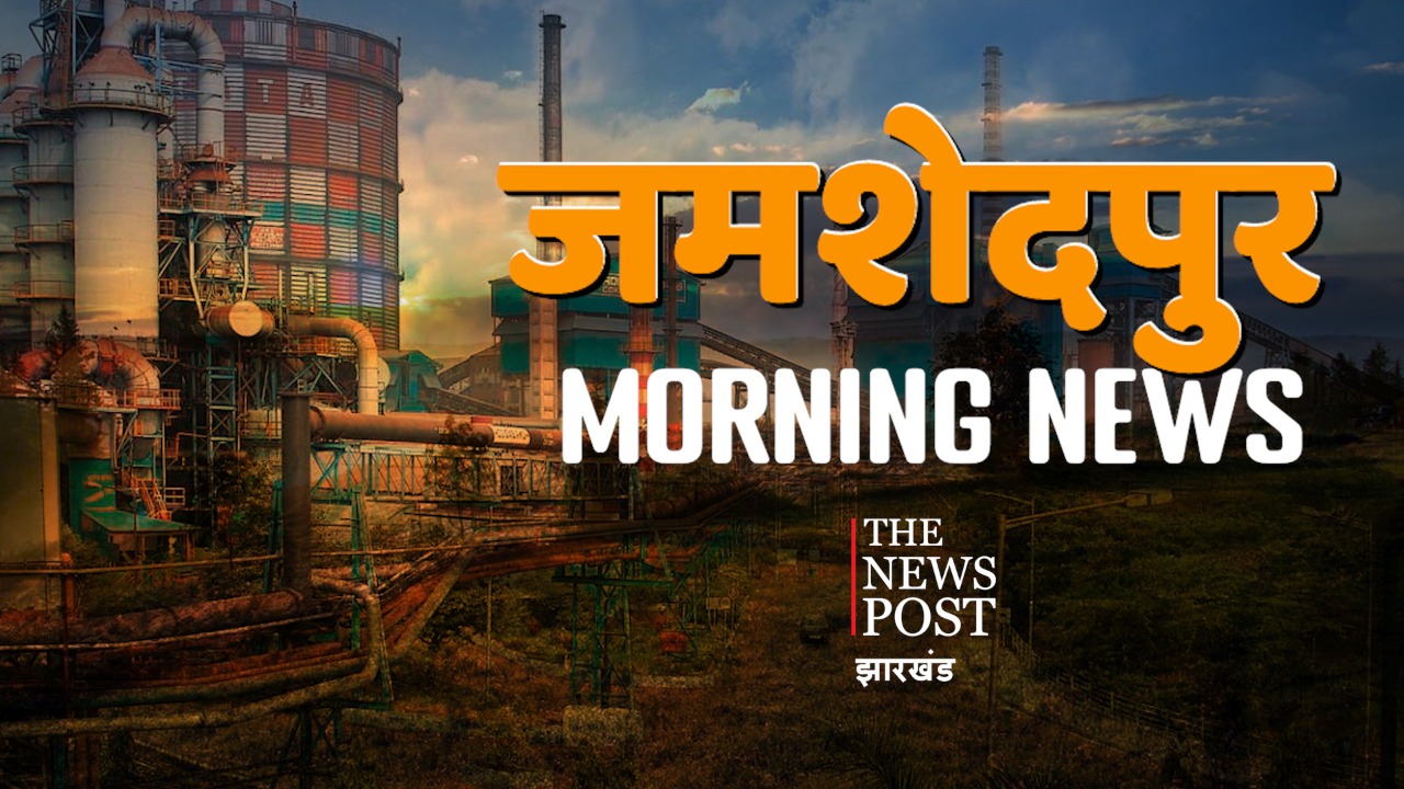 जमशेदपुर मॉर्निंग अपडेट्स : एक नजर में पढ़िए जमशेदपुर के अखबारों की क्या हैं हेडलाइंस--
